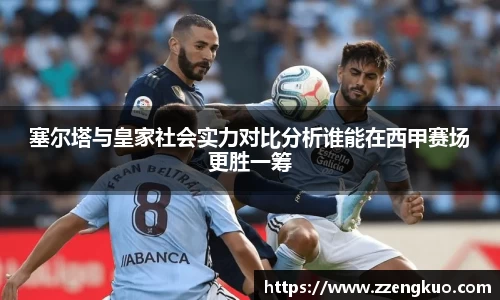 塞尔塔与皇家社会实力对比分析谁能在西甲赛场更胜一筹